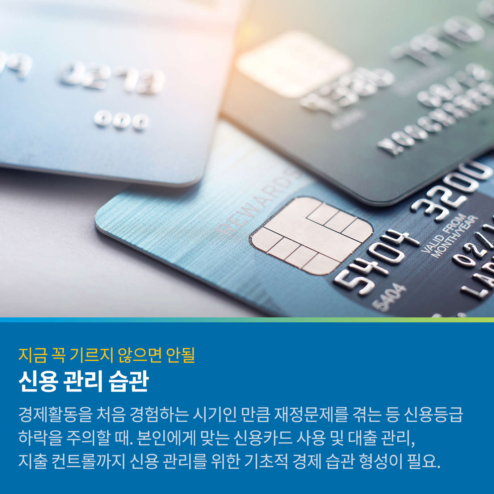 지금 꼭 기르지 않으면 안될 신용관리 습관 경제활동을 처음 경험하는 시기인 만큼 재정문제를 겪는 등 신용등급 하락을 주의할 때. 본인에게 맞는 신용카드 사용 및 대출관리, 지출 컨트롤까지 신용 관리를 위한 기초적 경제 습관 형성이 필요.