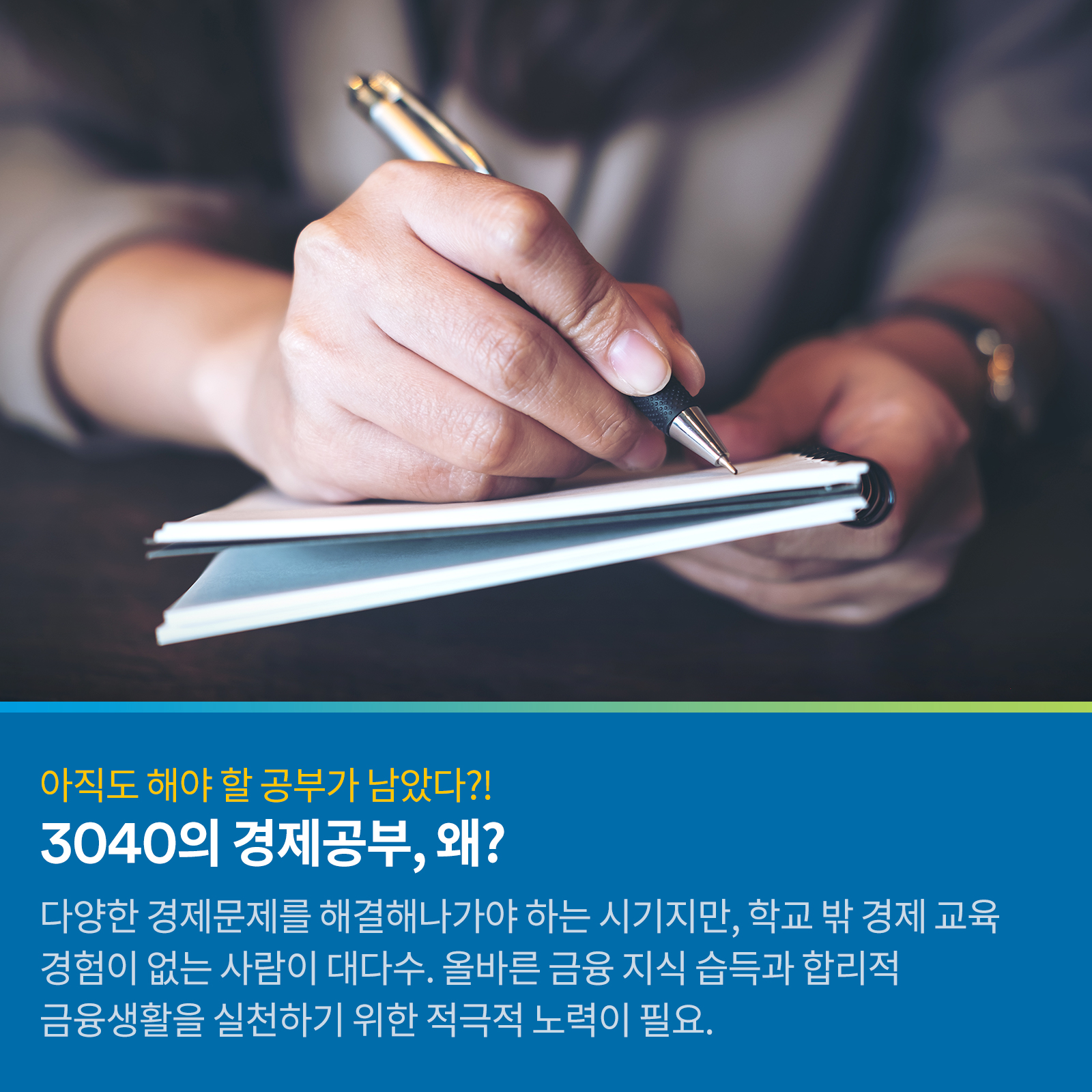 아직도 해야 할 공부가 남았다?! 3040의 경제공부, 왜? 다양한 경제문제를 해결해 나가야 하는 시기지만, 학교 밖 경제 교육 경험이 없는 사람이 대다수. 올바른 금융 지식 습득과 합리적 금융생활을 실천하기 위한 적극적 노력이 필요.